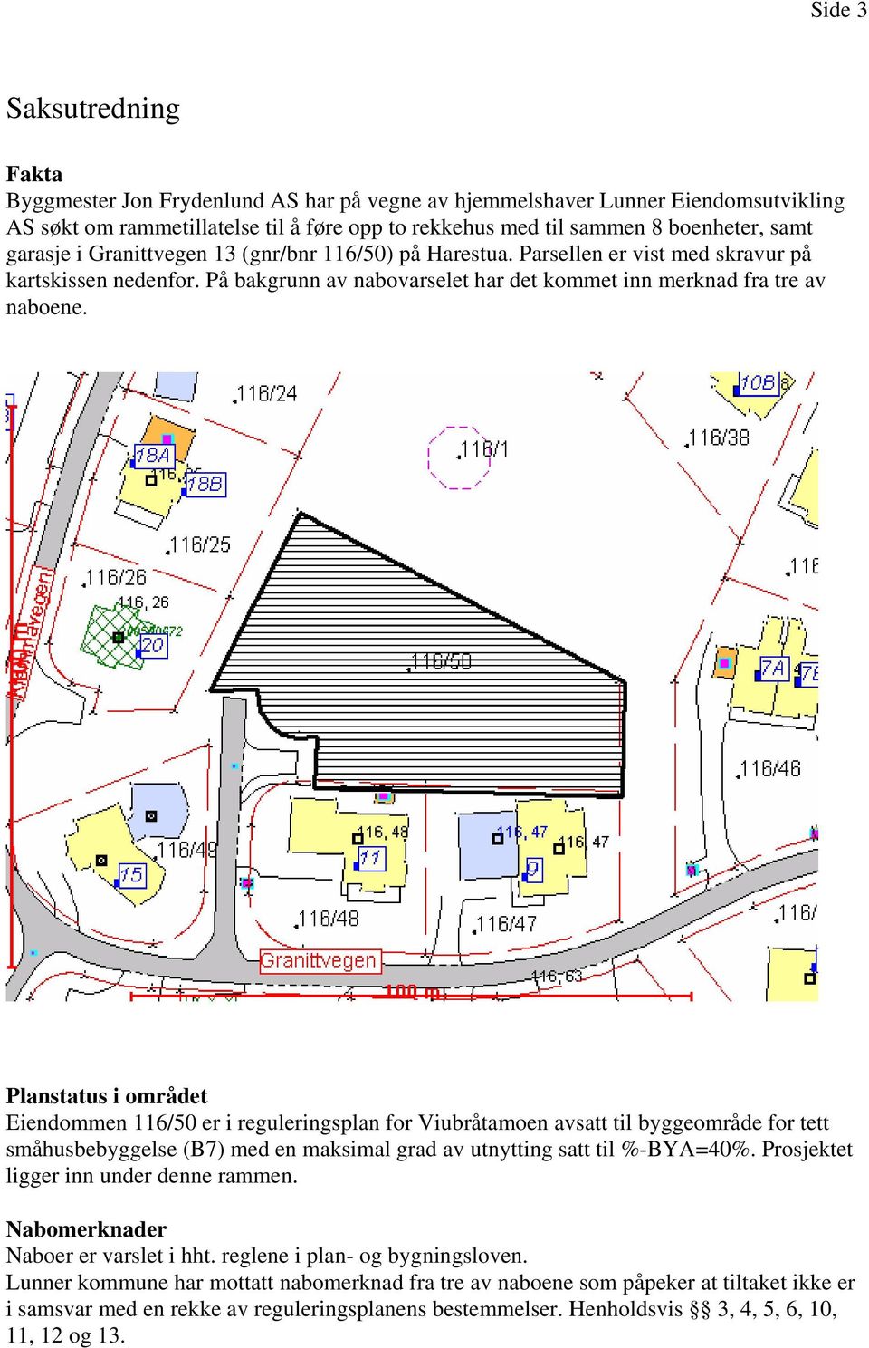 Planstatus i området Eiendommen 116/50 er i reguleringsplan for Viubråtamoen avsatt til byggeområde for tett småhusbebyggelse (B7) med en maksimal grad av utnytting satt til %-BYA=40%.