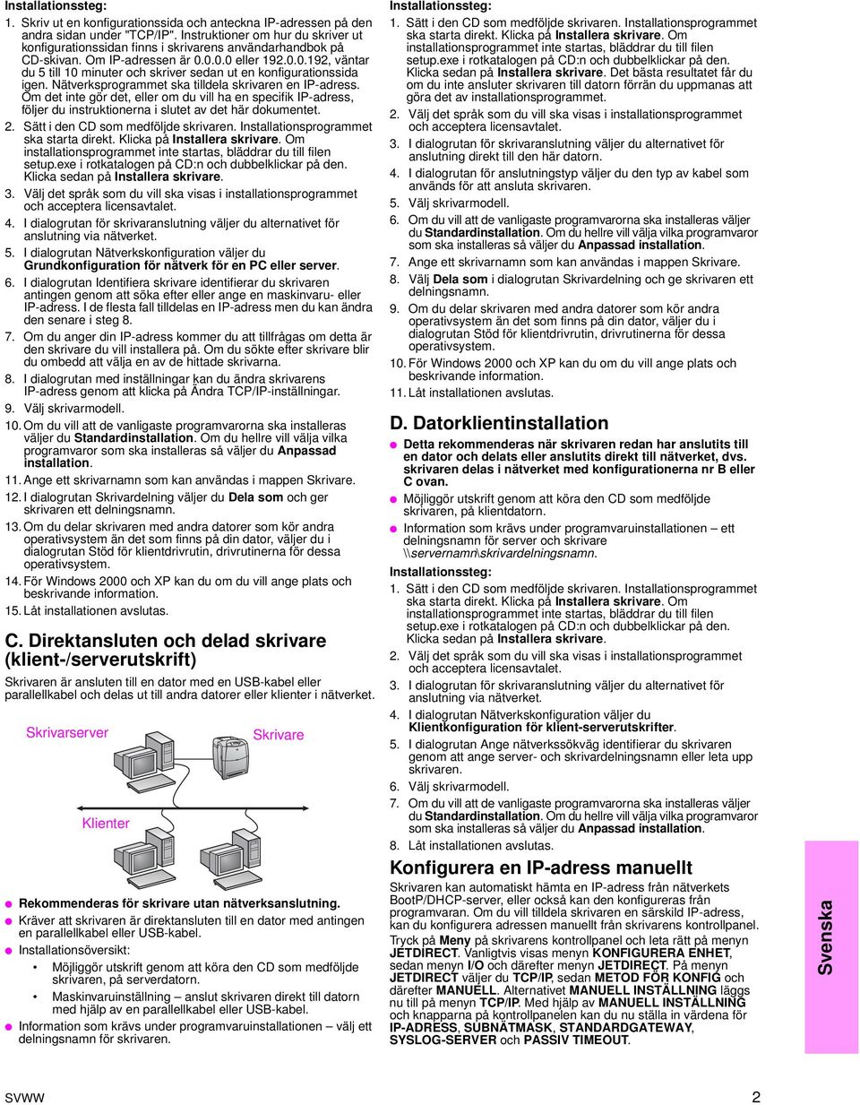 0.0.0 eller 192.0.0.192, väntar du 5 till 10 minuter och skriver sedan ut en konfigurationssida igen. Nätverksprogrammet ska tilldela skrivaren en IP-adress.