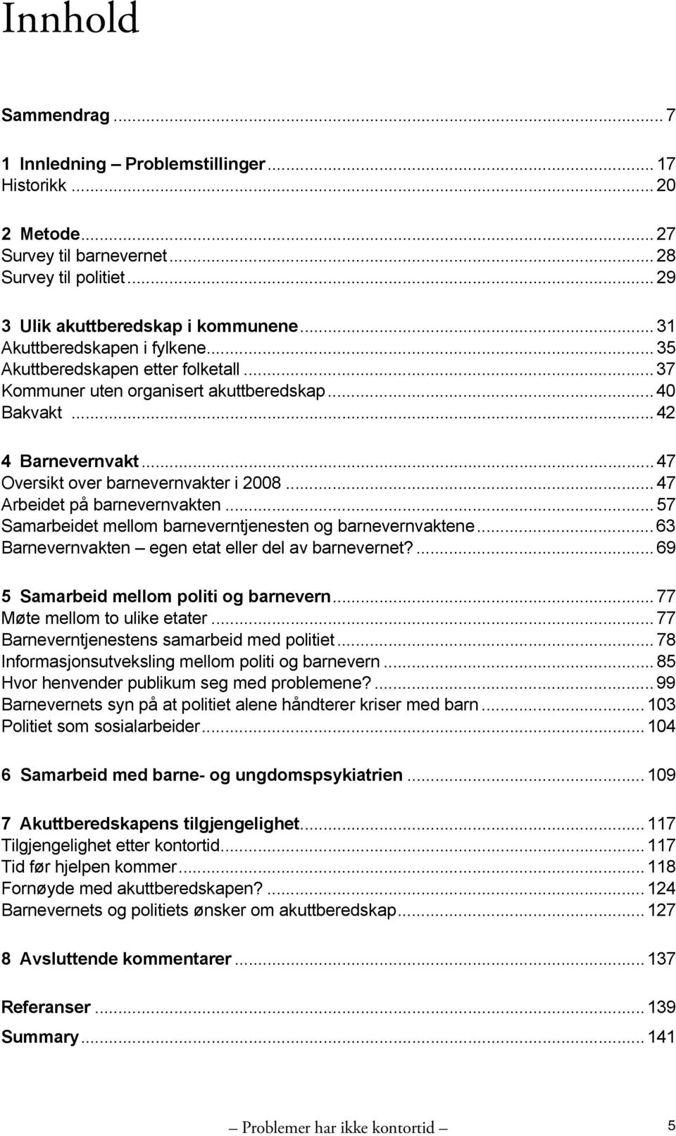 .. 47 Arbeidet på barnevernvakten... 57 Samarbeidet mellom barneverntjenesten og barnevernvaktene... 63 Barnevernvakten egen etat eller del av barnevernet?... 69 5 Samarbeid mellom politi og barnevern.