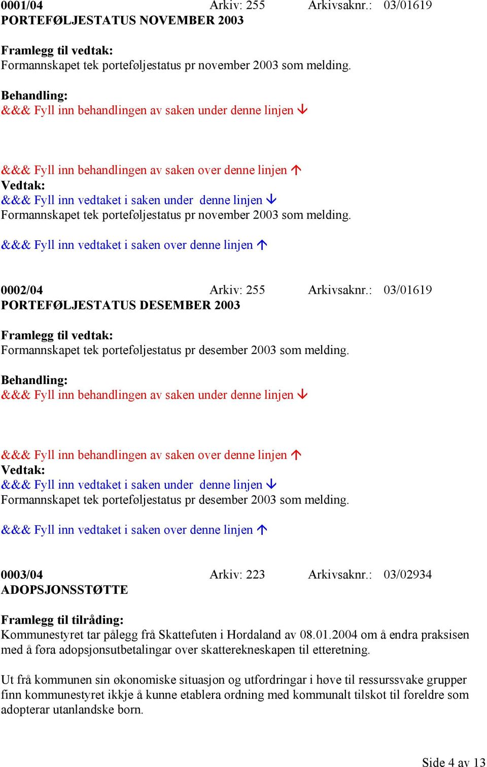 : 03/01619 PORTEFØLJESTATUS DESEMBER 2003 Formannskapet tek porteføljestatus pr desember 2003 som melding. Formannskapet tek porteføljestatus pr desember 2003 som melding. 0003/04 Arkiv: 223 Arkivsaknr.