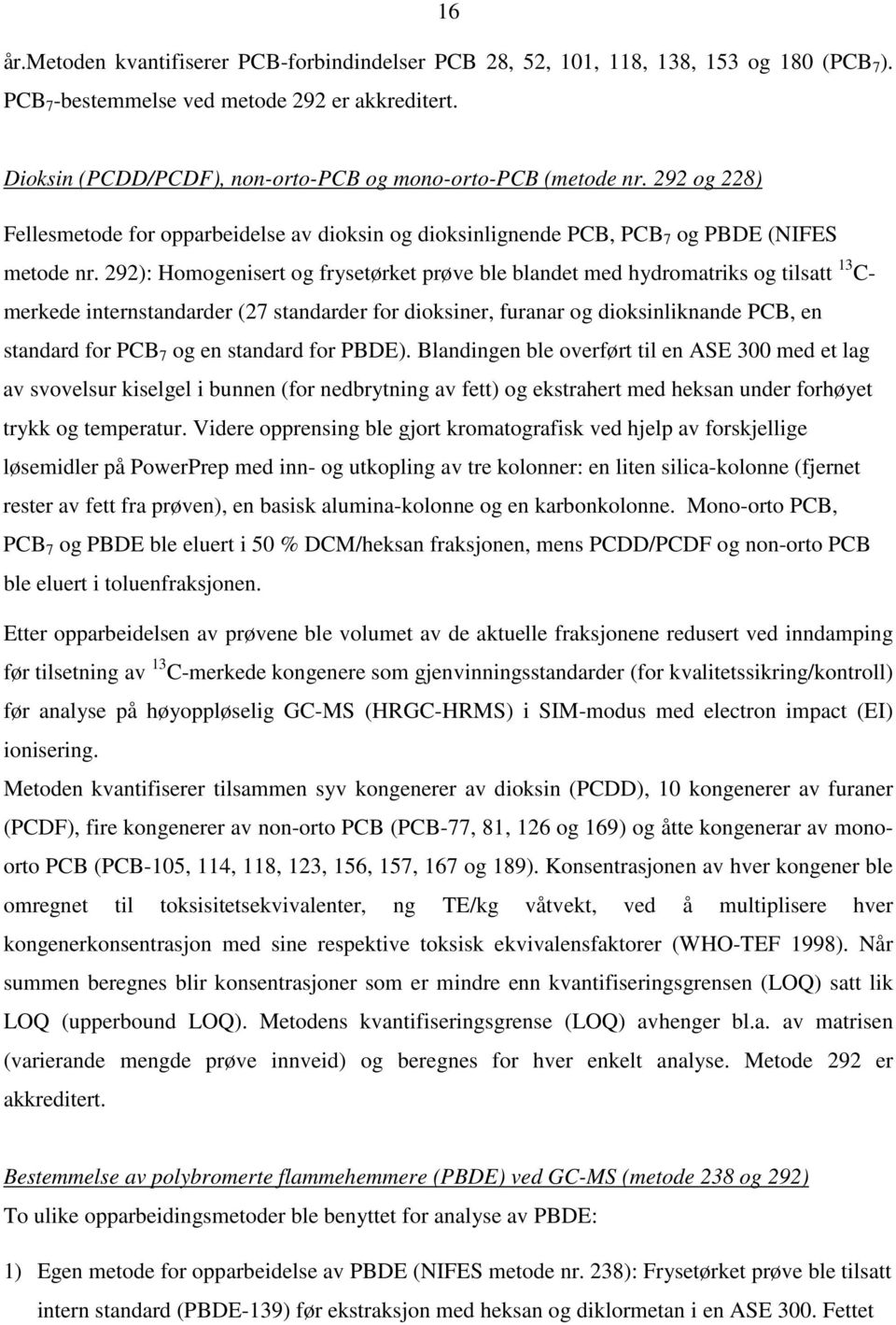 292): Homogenisert og frysetørket prøve ble blandet med hydromatriks og tilsatt 13 C- merkede internstandarder (27 standarder for dioksiner, furanar og dioksinliknande PCB, en standard for PCB 7 og