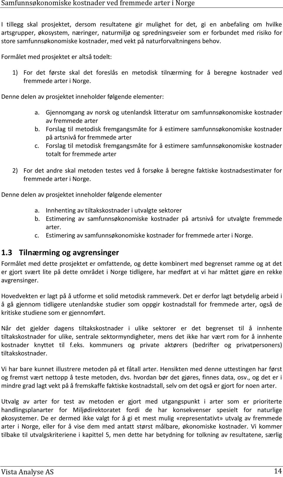 Formålet med prosjektet er altså todelt: 1) For det første skal det foreslås en metodisk tilnærming for å beregne kostnader ved fremmede arter i Norge.