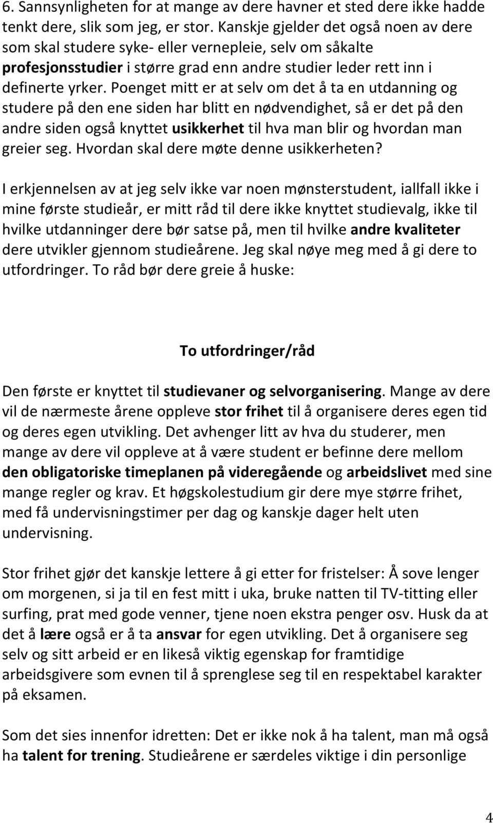 Poenget mitt er at selv om det å ta en utdanning og studere på den ene siden har blitt en nødvendighet, så er det på den andre siden også knyttet usikkerhet til hva man blir og hvordan man greier seg.