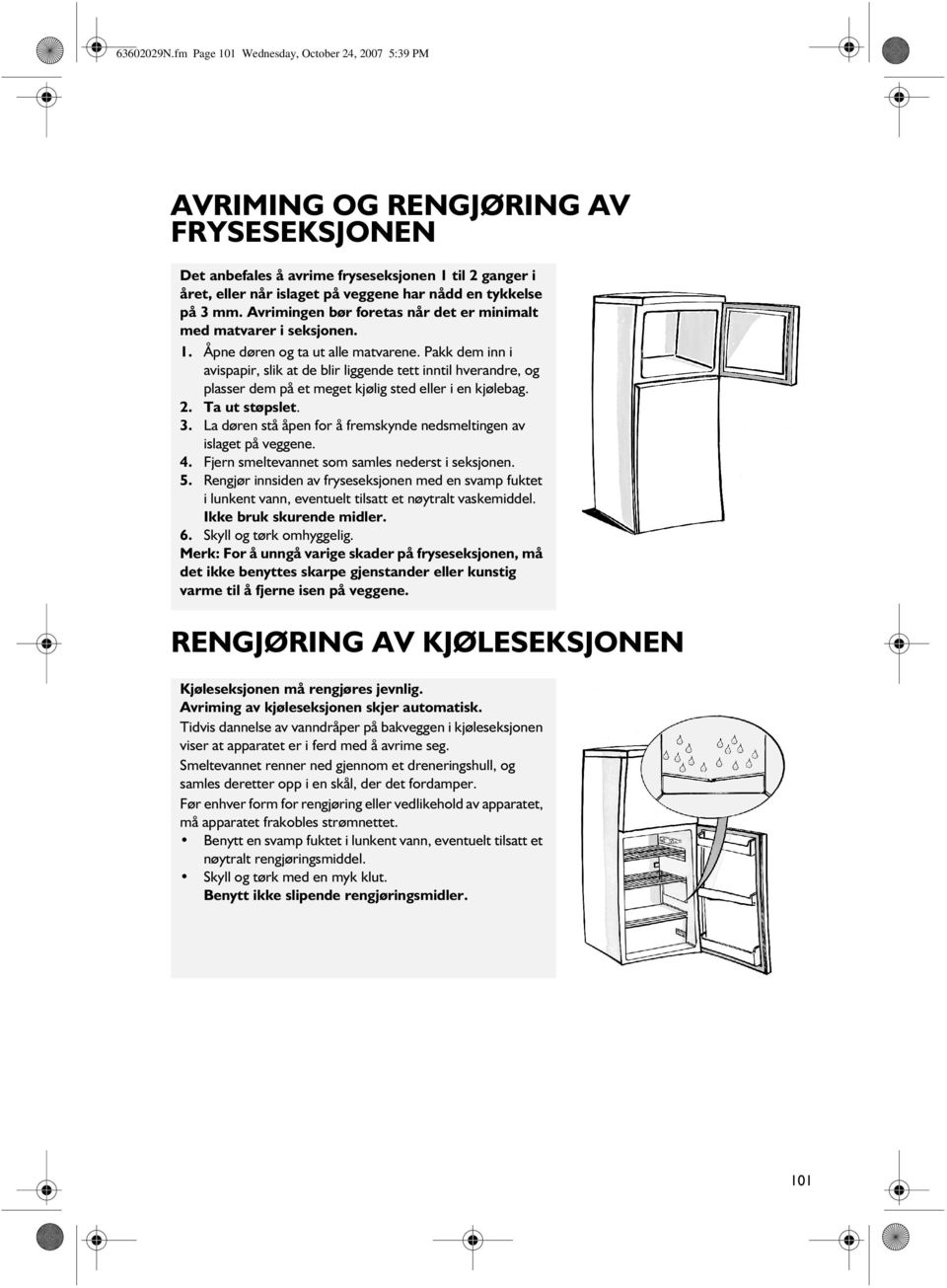 på 3 mm. Avrimingen bør foretas når det er minimalt med matvarer i seksjonen. 1. Åpne døren og ta ut alle matvarene.