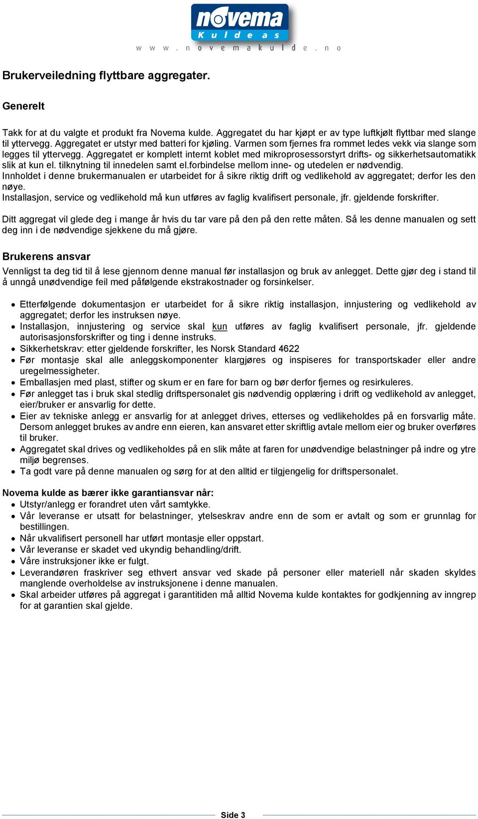 Aggregatet er komplett internt koblet med mikroprosessorstyrt drifts- og sikkerhetsautomatikk slik at kun el. tilknytning til innedelen samt el.forbindelse mellom inne- og utedelen er nødvendig.