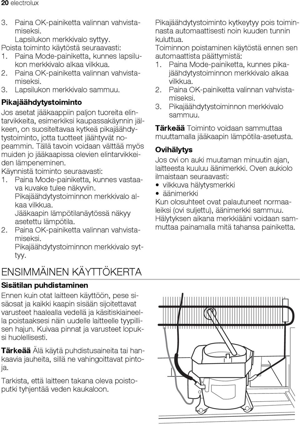 Pikajäähdytystoiminto Jos asetat jääkaappiin paljon tuoreita elintarvikkeita, esimerkiksi kaupassakäynnin jälkeen, on suositeltavaa kytkeä pikajäähdytystoiminto, jotta tuotteet jäähtyvät nopeammin.