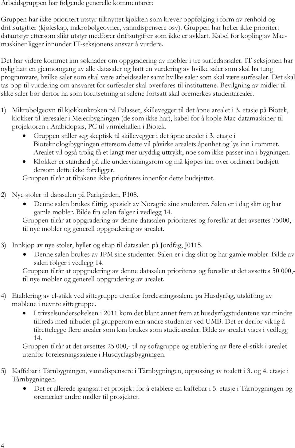 Kabel for kopling av Macmaskiner ligger innunder IT-seksjonens ansvar å vurdere. Det har videre kommet inn søknader om oppgradering av møbler i tre surfedatasaler.