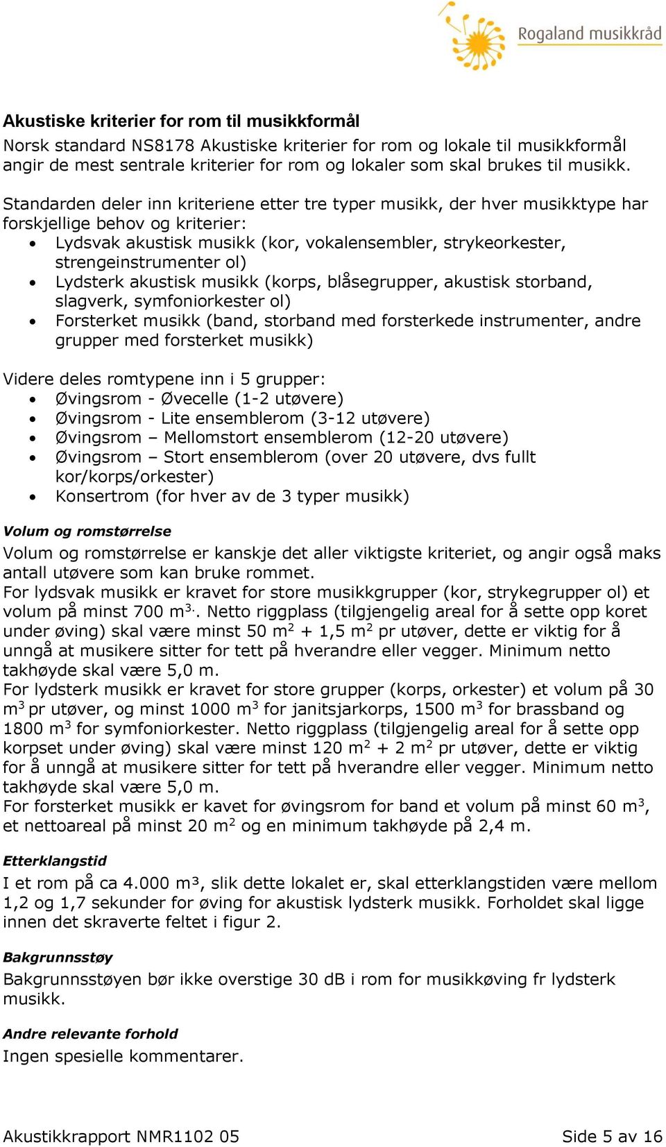 Standarden deler inn kriteriene etter tre typer musikk, der hver musikktype har forskjellige behov og kriterier: Lydsvak akustisk musikk (kor, vokalensembler, strykeorkester, strengeinstrumenter ol)