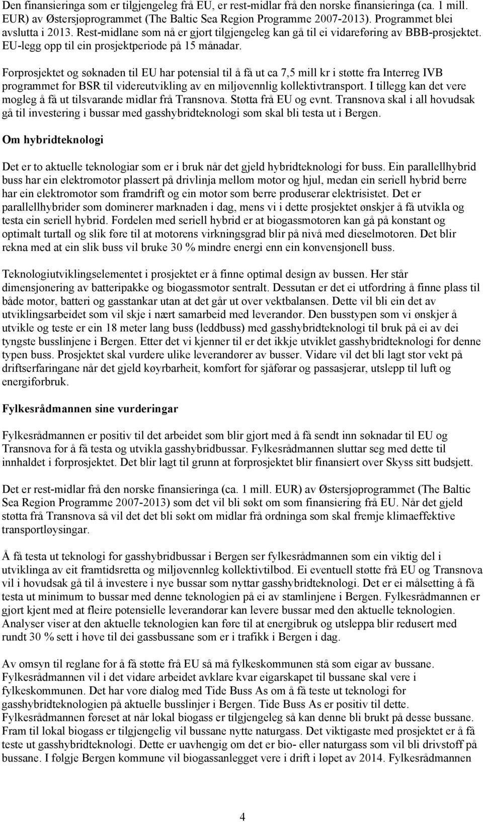 Forprosjektet og søknaden til EU har potensial til å få ut ca 7,5 mill kr i støtte fra Interreg IVB programmet for BSR til videreutvikling av en miljøvennlig kollektivtransport.