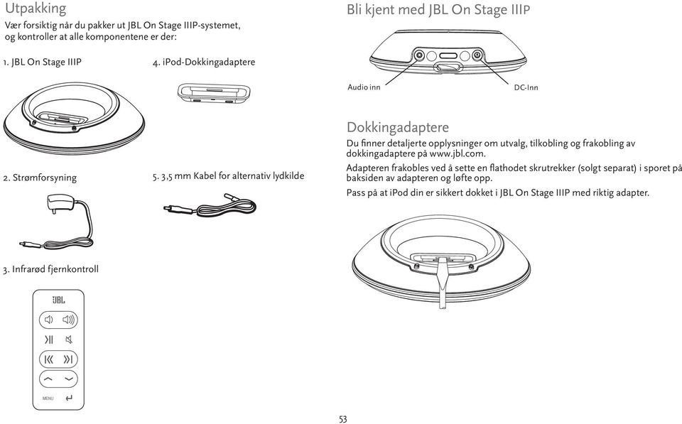 3,5 mm Kabel for alternativ lydkilde Dokkingadaptere Du fi nner detaljerte opplysninger om utvalg, tilkobling og frakobling av dokkingadaptere på www.jbl.