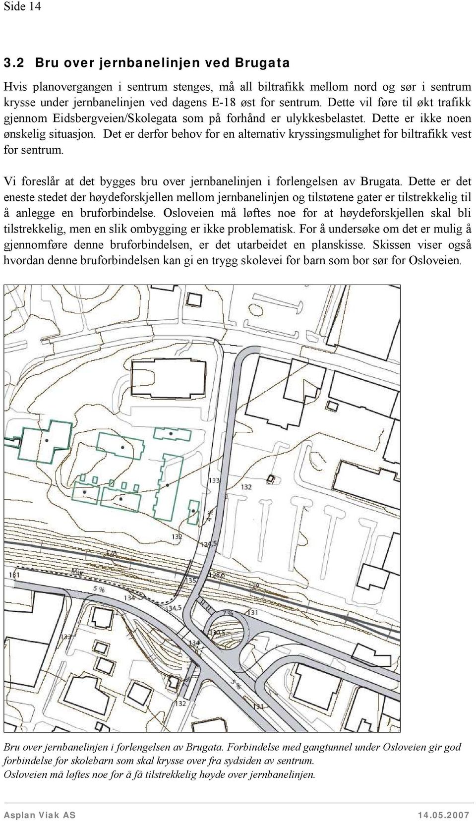 Det er derfor behov for en alternativ kryssingsmulighet for biltrafikk vest for sentrum. Vi foreslår at det bygges bru over jernbanelinjen i forlengelsen av Brugata.