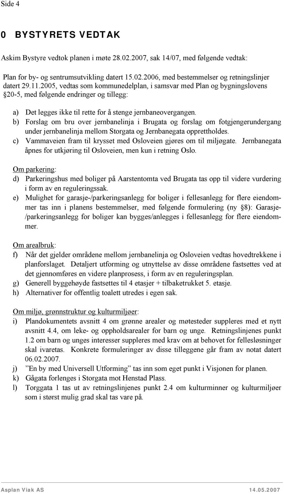 b) Forslag om bru over jernbanelinja i Brugata og forslag om fotgjengerundergang under jernbanelinja mellom Storgata og Jernbanegata opprettholdes.