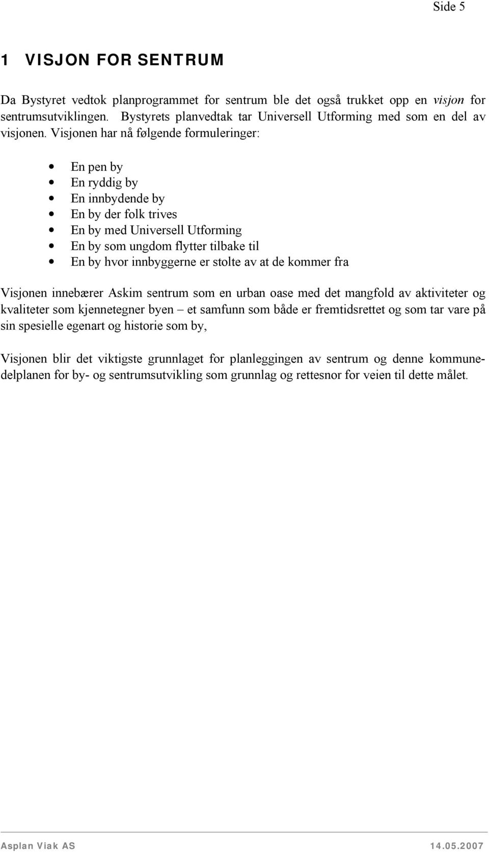 Visjonen har nå følgende formuleringer: En pen by En ryddig by En innbydende by En by der folk trives En by med Universell Utforming En by som ungdom flytter tilbake til En by hvor innbyggerne er