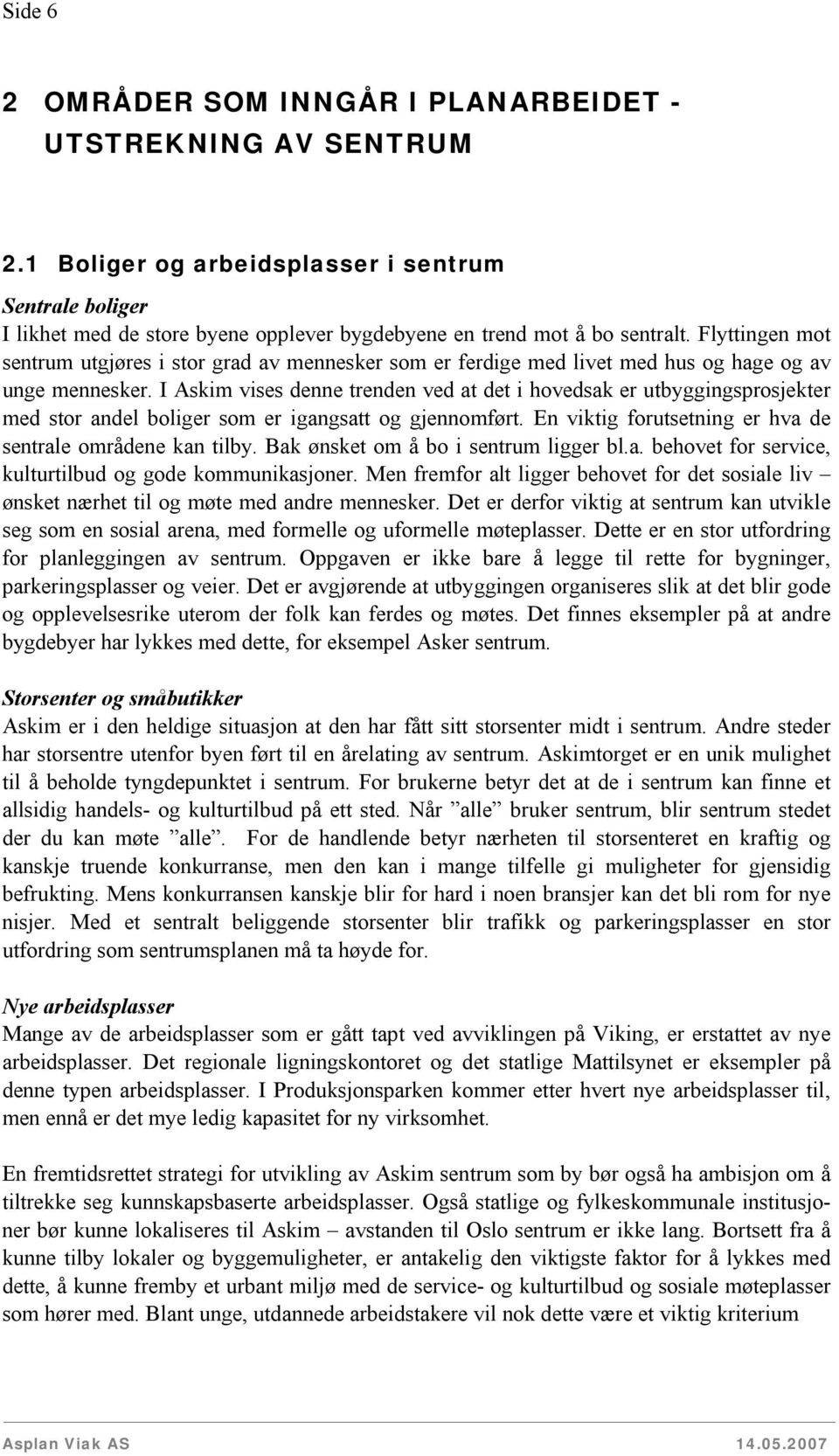 I Askim vises denne trenden ved at det i hovedsak er utbyggingsprosjekter med stor andel boliger som er igangsatt og gjennomført. En viktig forutsetning er hva de sentrale områdene kan tilby.