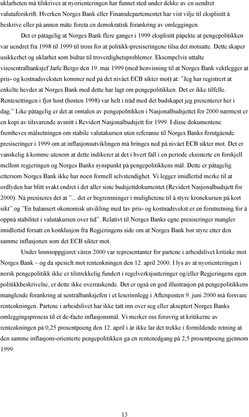 Det er påtagelig at Norges Bank flere ganger i 1999 eksplisitt påpekte at pengepolitikken var uendret fra 1998 til 1999 til tross for at politikk-presiseringene tilsa det motsatte.