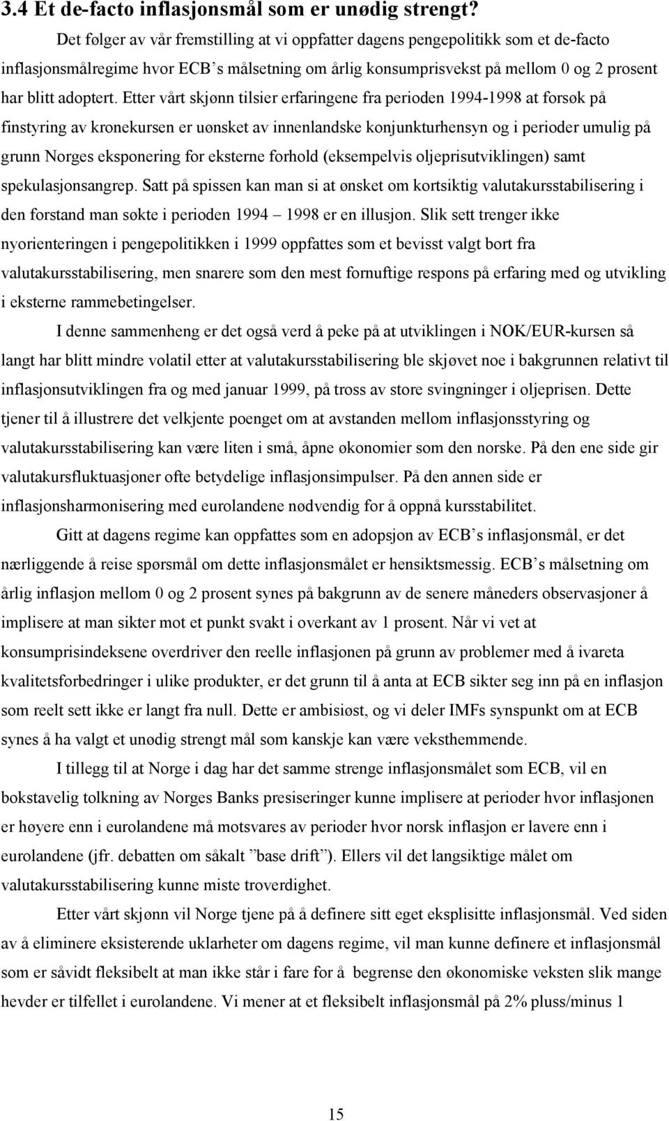 Etter vårt skjønn tilsier erfaringene fra perioden 1994-1998 at forsøk på finstyring av kronekursen er uønsket av innenlandske konjunkturhensyn og i perioder umulig på grunn Norges eksponering for