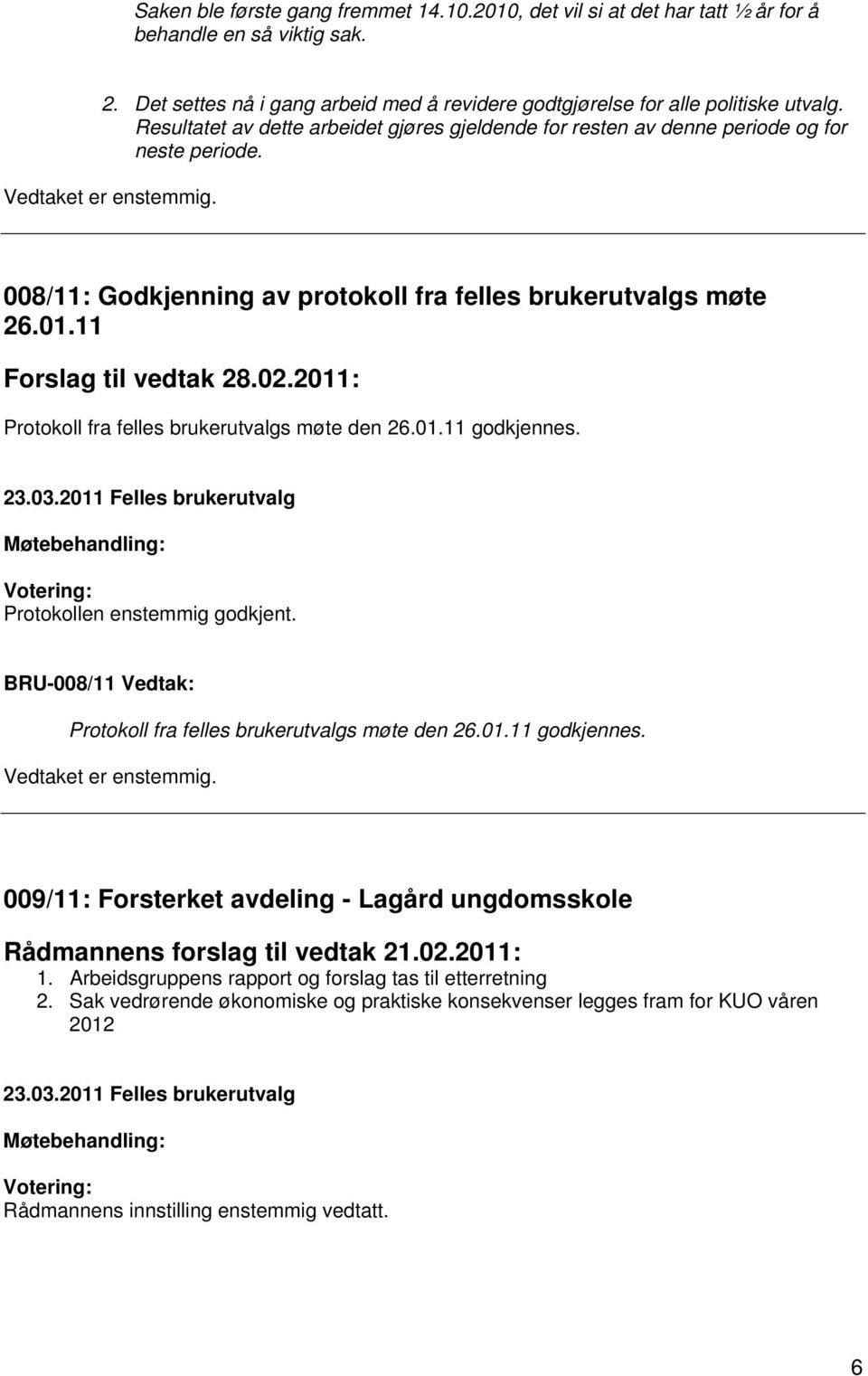 11 Forslag til vedtak 28.02.2011: Protokoll fra felles brukerutvalgs møte den 26.01.11 godkjennes. Protokollen enstemmig godkjent. BRU-008/11 Vedtak: Protokoll fra felles brukerutvalgs møte den 26.01.11 godkjennes. Vedtaket er enstemmig.