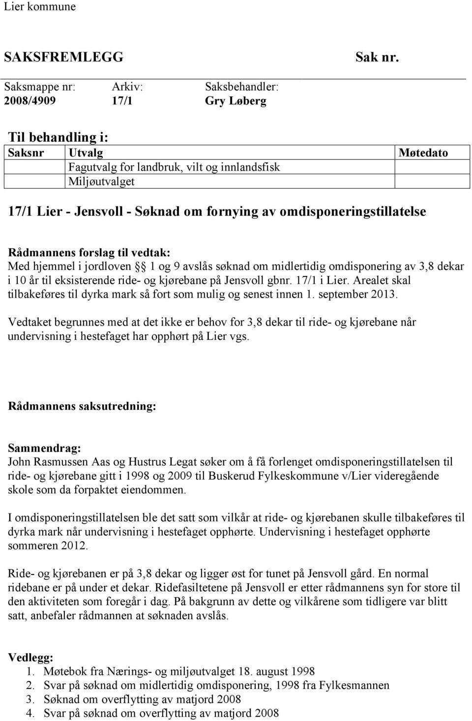 fornying av omdisponeringstillatelse Rådmannens forslag til vedtak: Med hjemmel i jordloven 1 og 9 avslås søknad om midlertidig omdisponering av 3,8 dekar i 10 år til eksisterende ride- og kjørebane