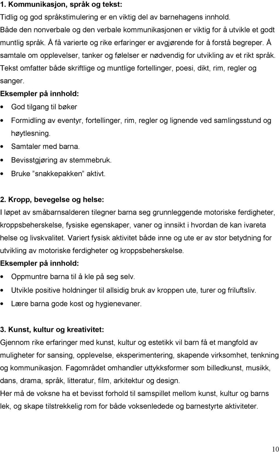 Å samtale om opplevelser, tanker og følelser er nødvendig for utvikling av et rikt språk. Tekst omfatter både skriftlige og muntlige fortellinger, poesi, dikt, rim, regler og sanger.