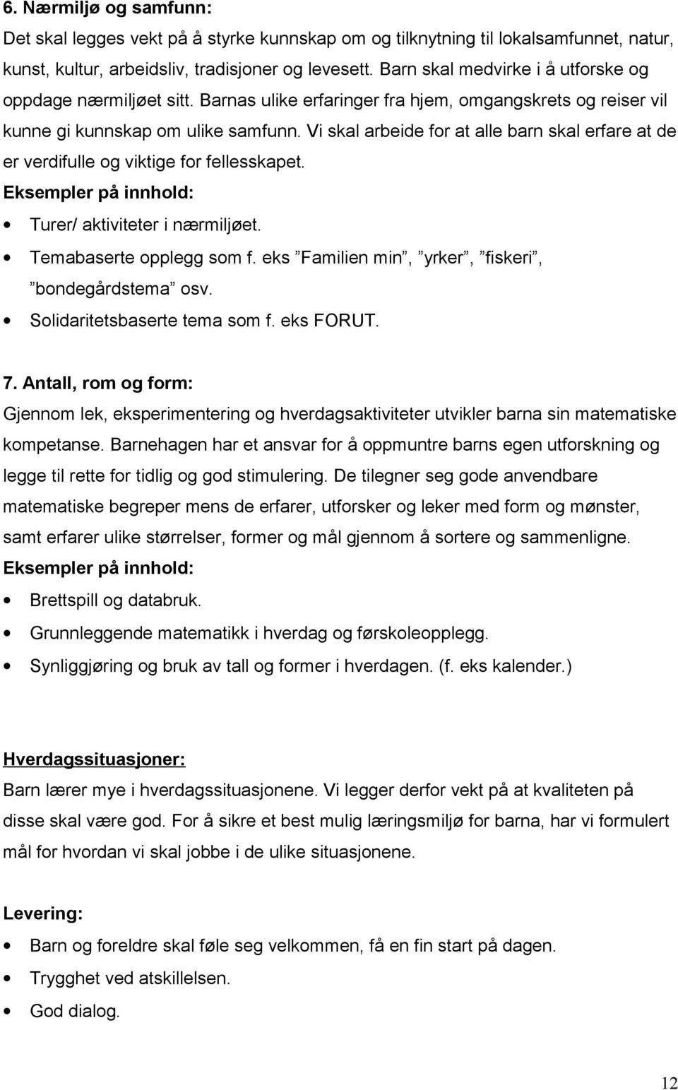 Vi skal arbeide for at alle barn skal erfare at de er verdifulle og viktige for fellesskapet. Eksempler på innhold: Turer/ aktiviteter i nærmiljøet. Temabaserte opplegg som f.