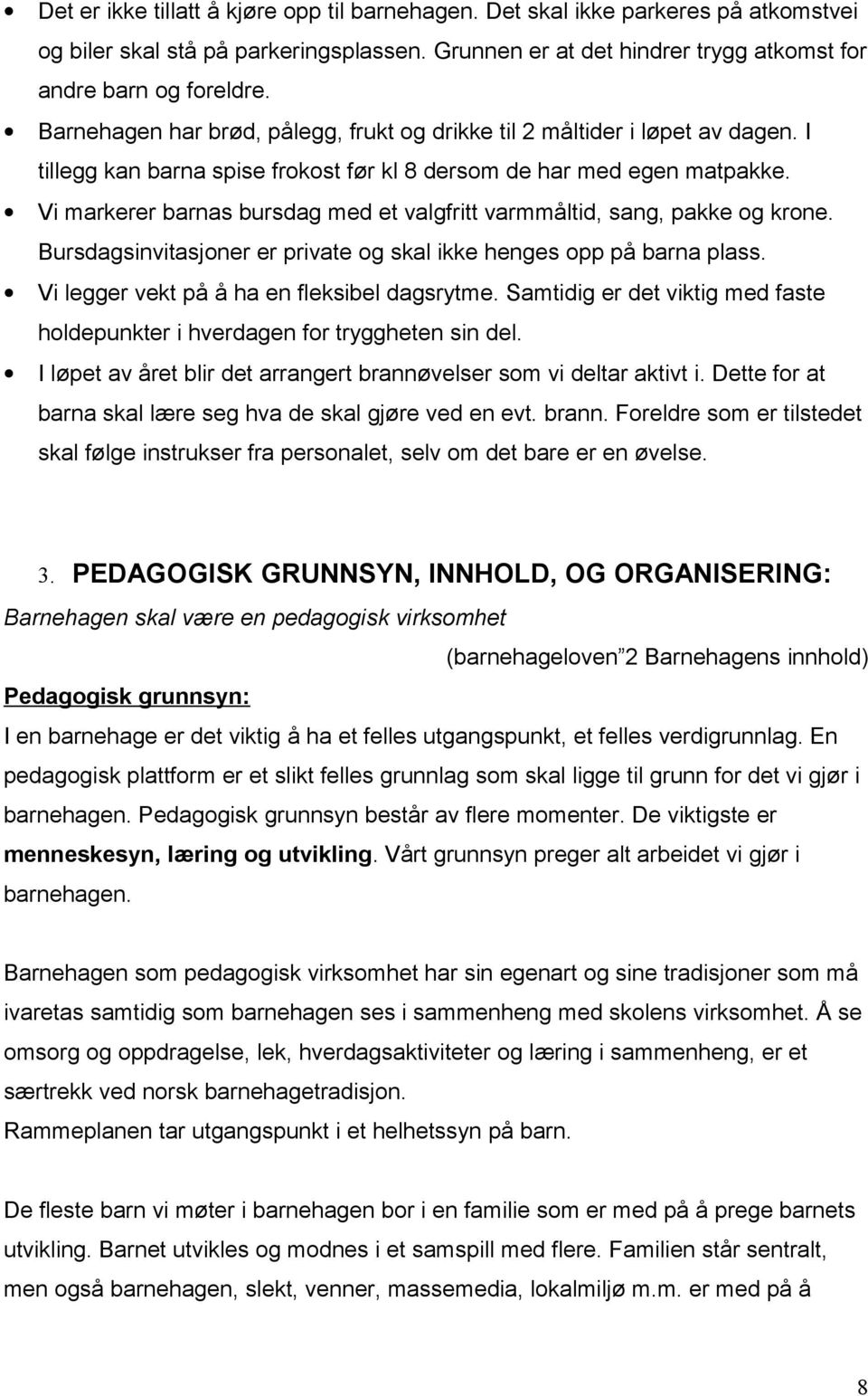 Vi markerer barnas bursdag med et valgfritt varmmåltid, sang, pakke og krone. Bursdagsinvitasjoner er private og skal ikke henges opp på barna plass. Vi legger vekt på å ha en fleksibel dagsrytme.