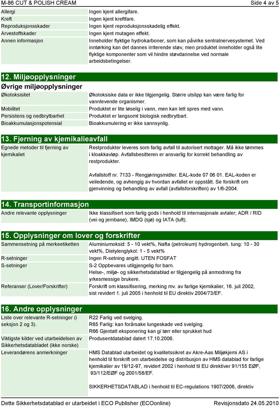 Ved inntørking kan det dannes irriterende støv, men produktet inneholder også lite flyktige komponenter som vil hindre støvdannelse ved normale arbeidsbetingelser. 12.