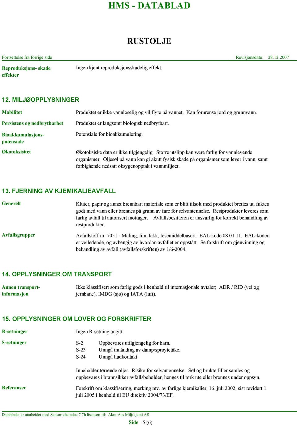 Produktet er langsomt biologisk nedbrytbart. Potensiale for bioakkumulering. Økotoksiske data er ikke tilgjengelig. Større utslipp kan være farlig for vannlevende organismer.