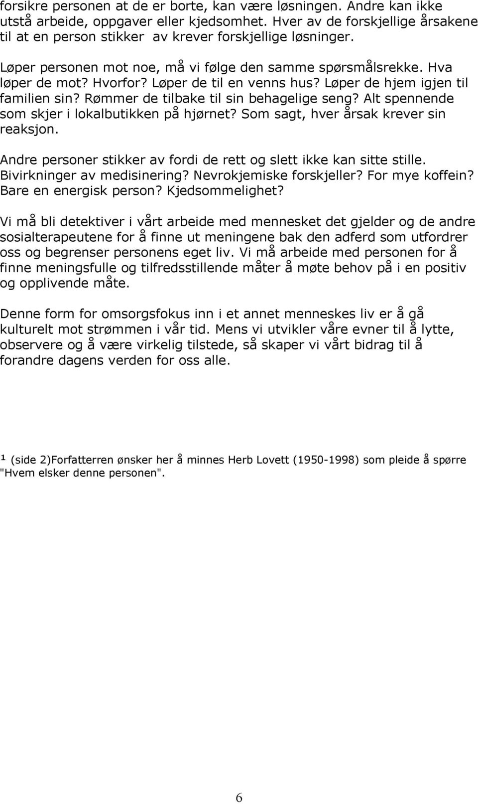 Løper de til en venns hus? Løper de hjem igjen til familien sin? Rømmer de tilbake til sin behagelige seng? Alt spennende som skjer i lokalbutikken på hjørnet?