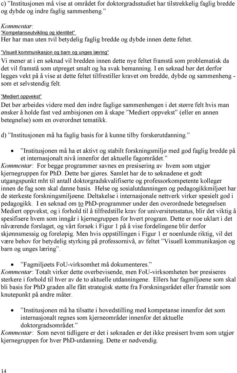 Visuell kommunikasjon og barn og unges læring Vi mener at i en søknad vil bredden innen dette nye feltet framstå som problematisk da det vil framstå som utpreget smalt og ha svak bemanning.