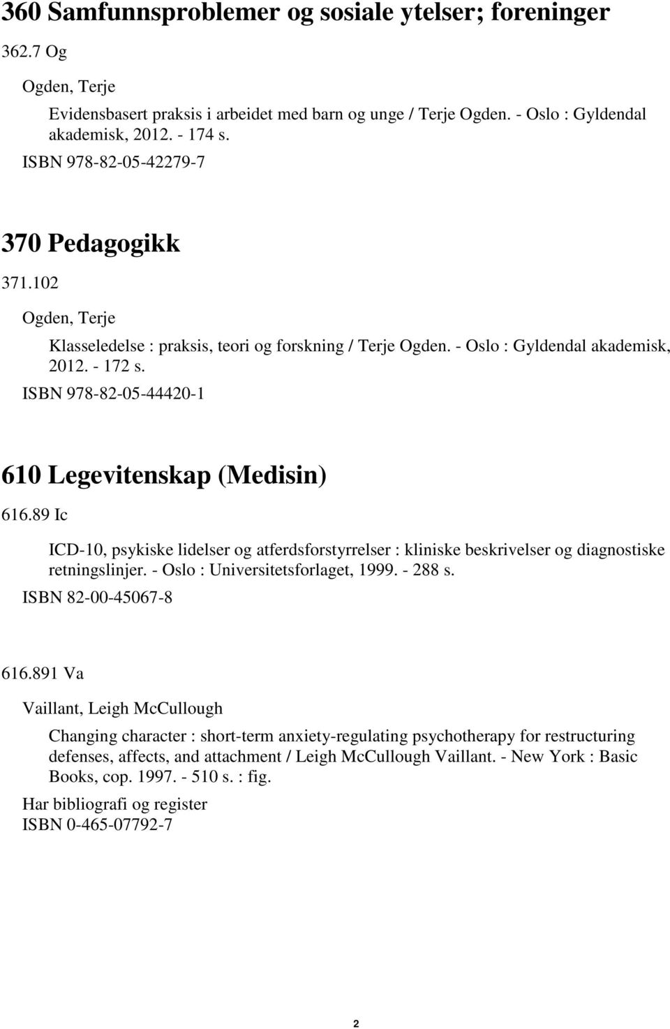 ISBN 978-82-05-44420-1 610 Legevitenskap (Medisin) 616.89 Ic ICD-10, psykiske lidelser og atferdsforstyrrelser : kliniske beskrivelser og diagnostiske retningslinjer.