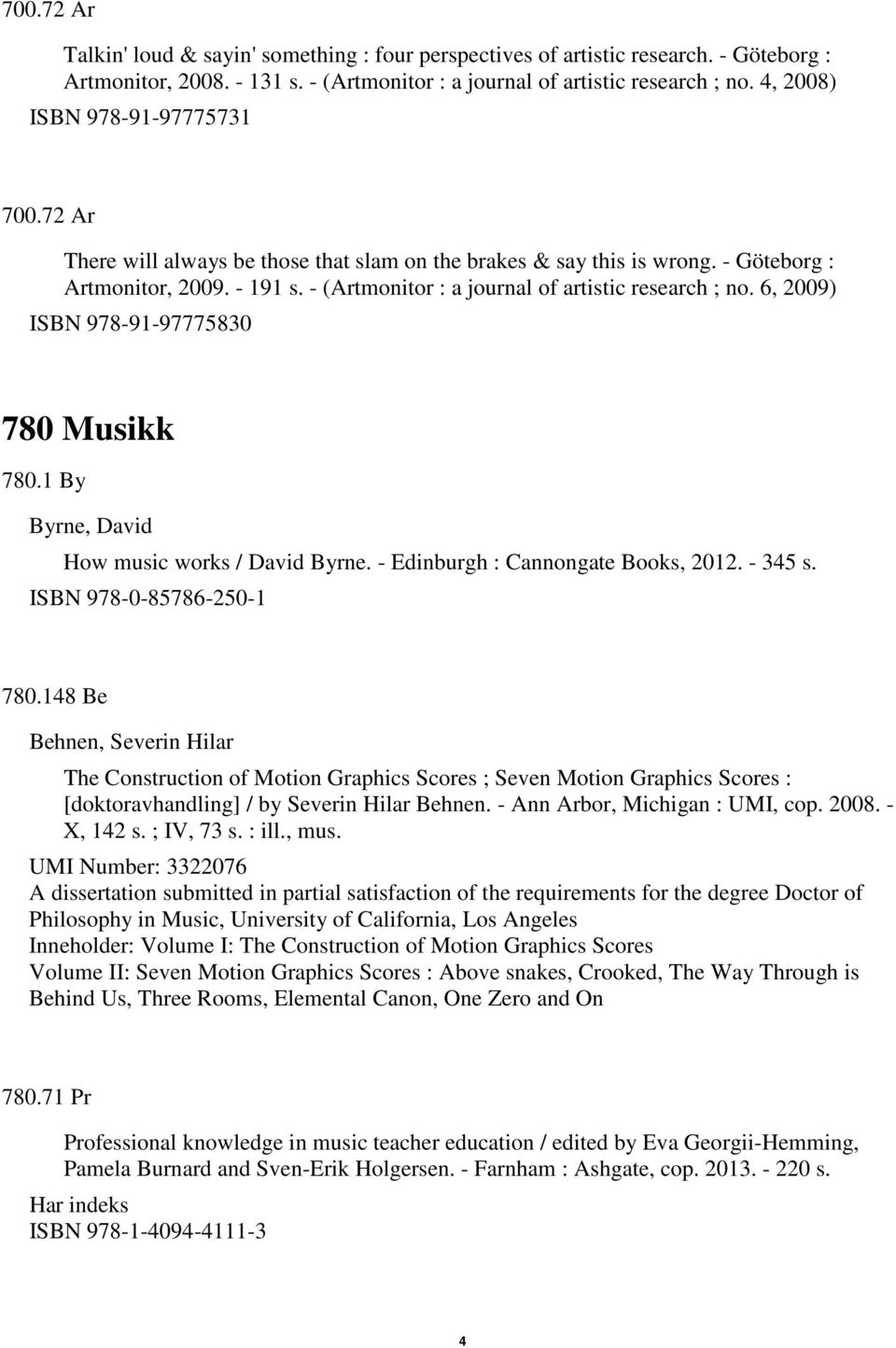 6, 2009) ISBN 978-91-97775830 780 Musikk 780.1 By Byrne, David How music works / David Byrne. - Edinburgh : Cannongate Books, 2012. - 345 s. ISBN 978-0-85786-250-1 780.
