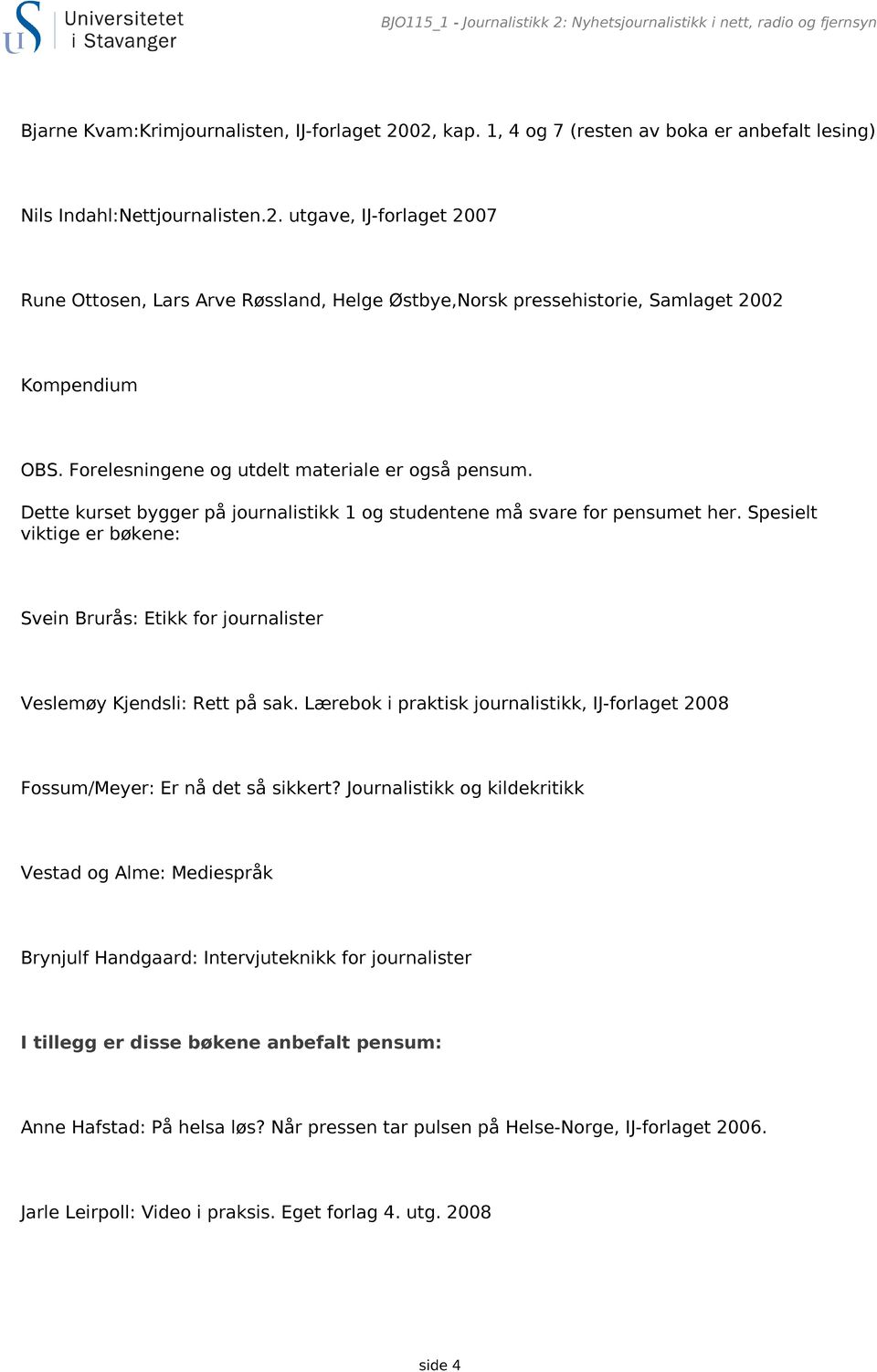 utgave, IJ-forlaget 2007 Rune Ottosen, Lars Arve Røssland, Helge Østbye,Norsk pressehistorie, Samlaget 2002 Kompendium OBS. Forelesningene og utdelt materiale er også pensum.