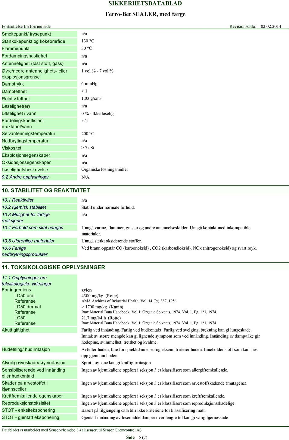 Nedbrytingstemperatur Viskositet Eksplosjonsegenskaper Oksidasjonsegenskaper Løselighetsbeskrivelse > 7 cst 9.2 Andre opplysninger N/A. 10. STABILITET OG REAKTIVITET 10.1 Reaktivitet 10.