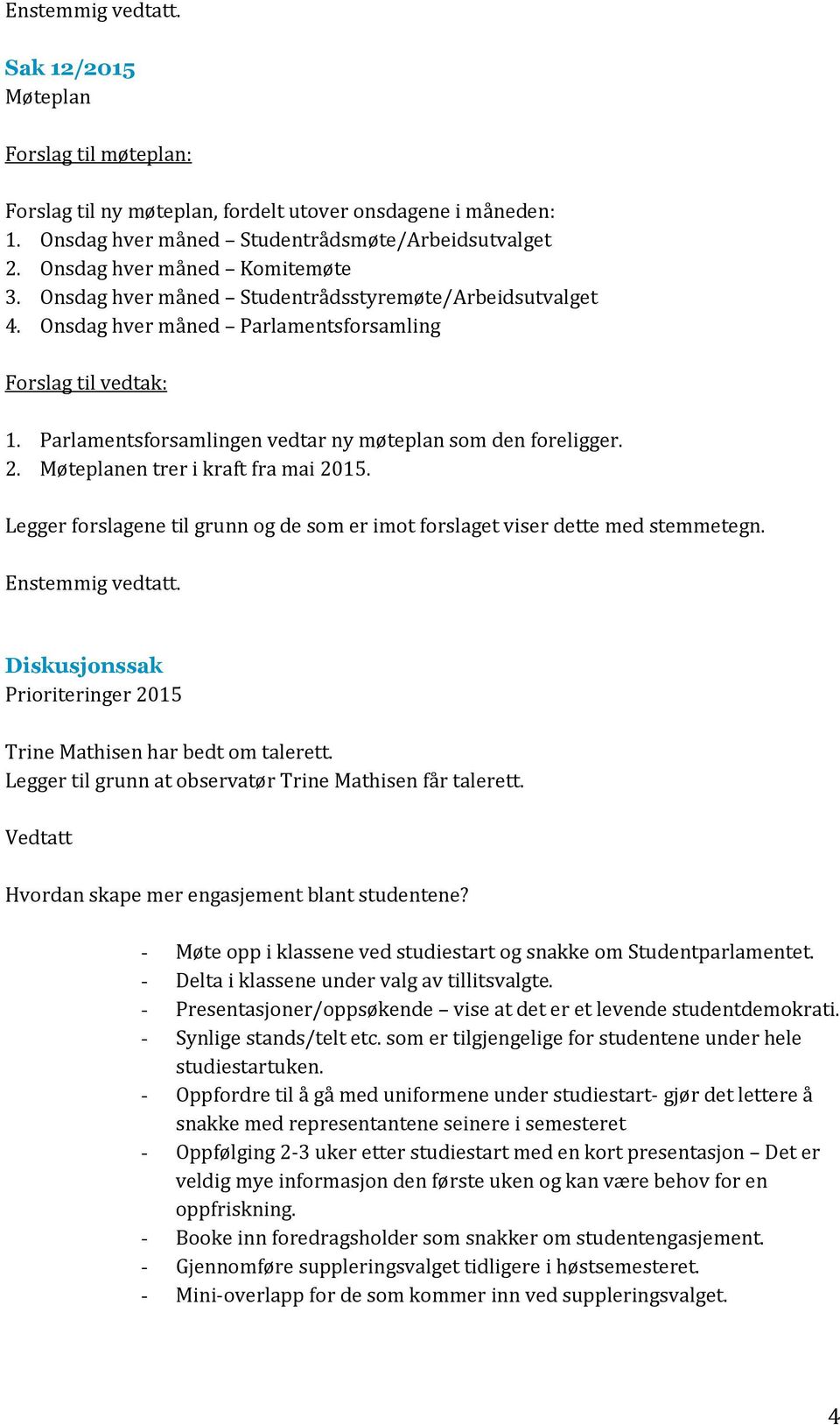 Parlamentsforsamlingen vedtar ny møteplan som den foreligger. 2. Møteplanen trer i kraft fra mai 2015. Legger forslagene til grunn og de som er imot forslaget viser dette med stemmetegn.