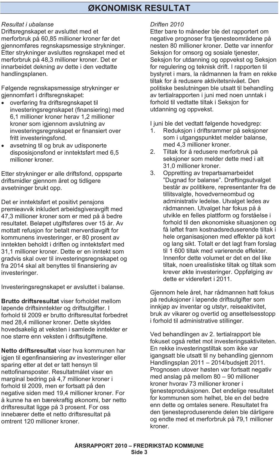 Følgende regnskapsmessige strykninger er gjennomført i driftsregnskapet: overføring fra driftsregnskapet til investeringsregnskapet (finansiering) med 6,1 millioner kroner herav 1,2 millioner kroner