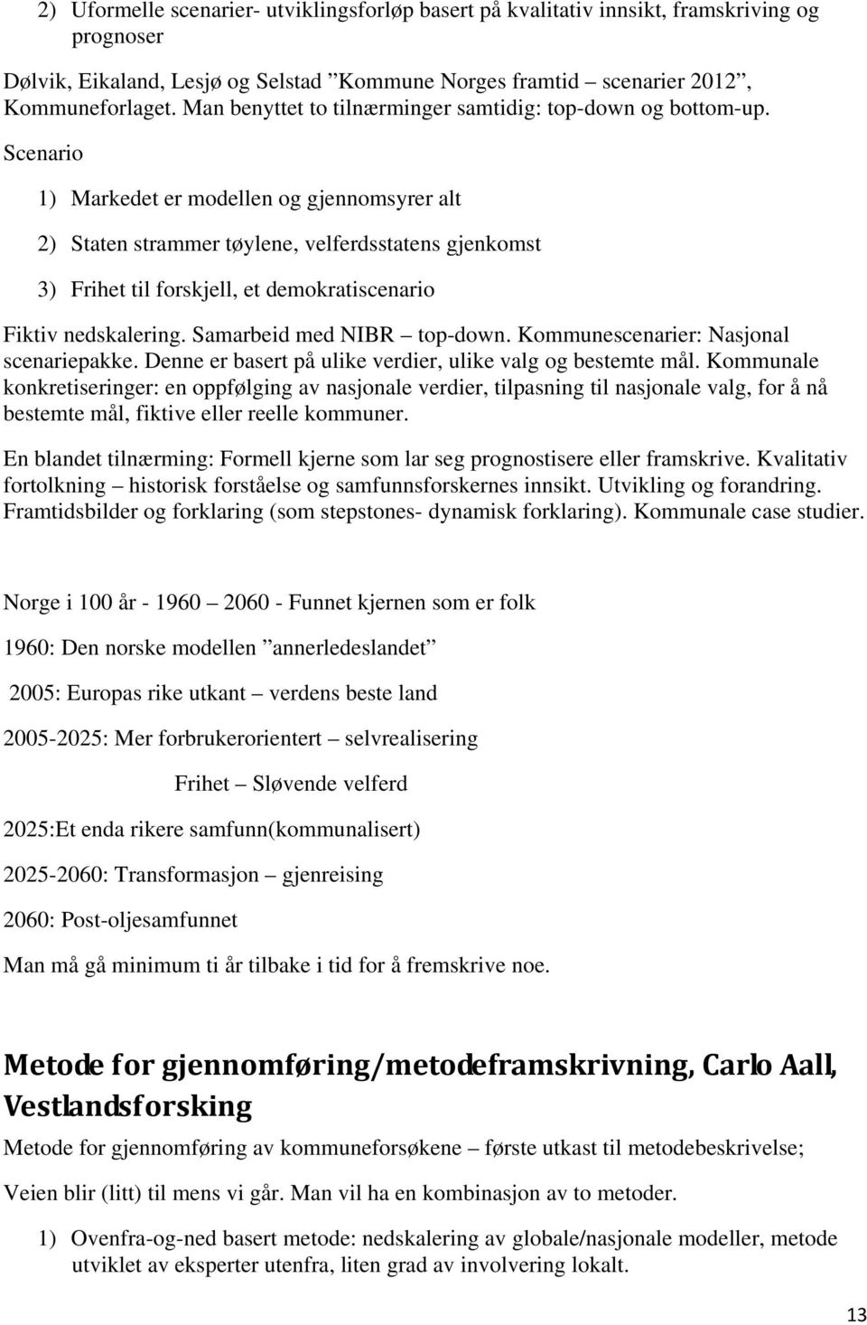 Scenario 1) Markedet er modellen og gjennomsyrer alt 2) Staten strammer tøylene, velferdsstatens gjenkomst 3) Frihet til forskjell, et demokratiscenario Fiktiv nedskalering.