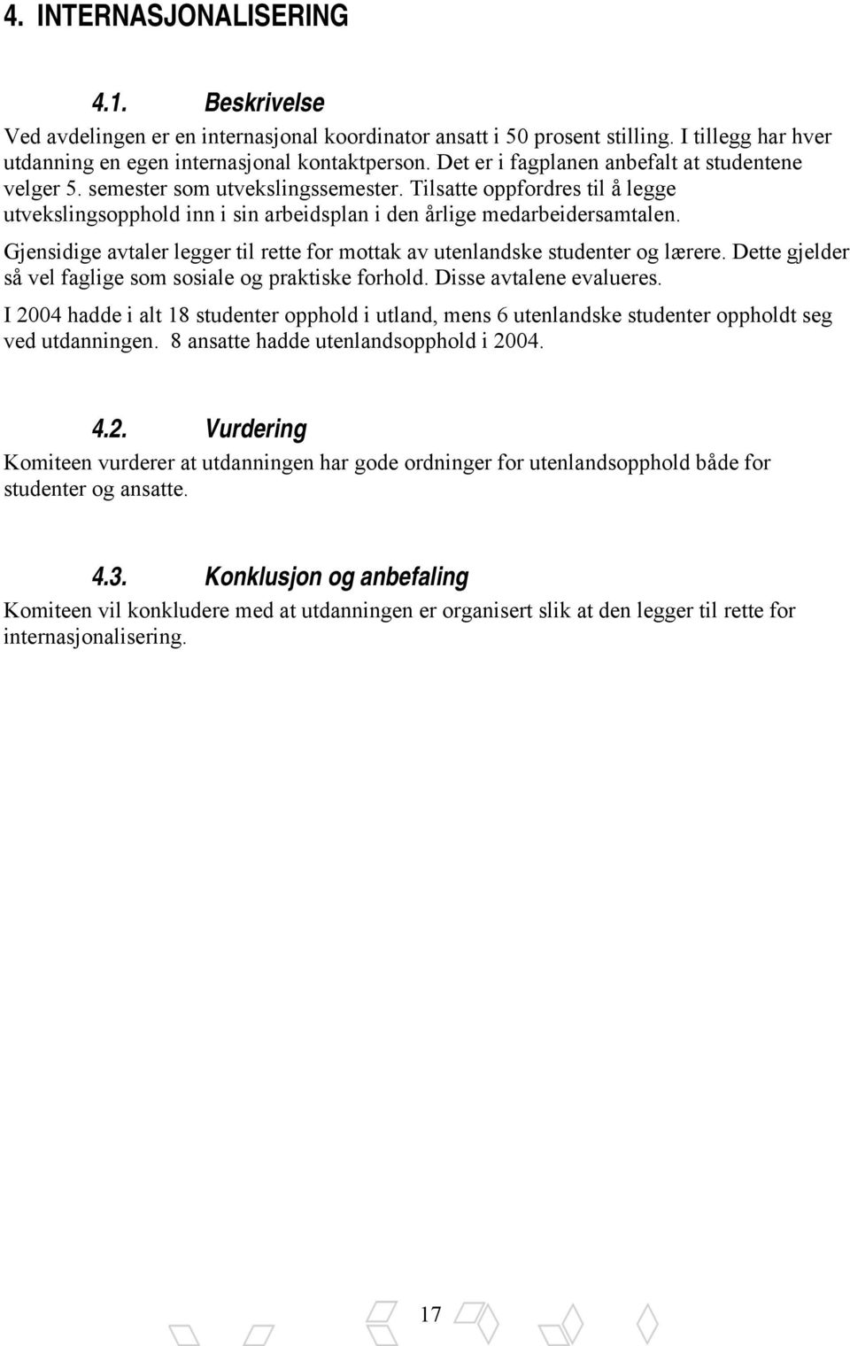 Gjensidige avtaler legger til rette for mottak av utenlandske studenter og lærere. Dette gjelder så vel faglige som sosiale og praktiske forhold. Disse avtalene evalueres.