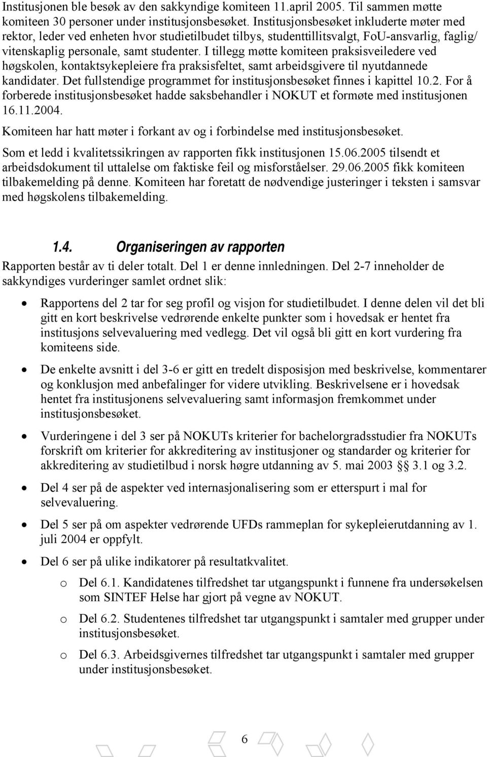 I tillegg møtte komiteen praksisveiledere ved høgskolen, kontaktsykepleiere fra praksisfeltet, samt arbeidsgivere til nyutdannede kandidater.