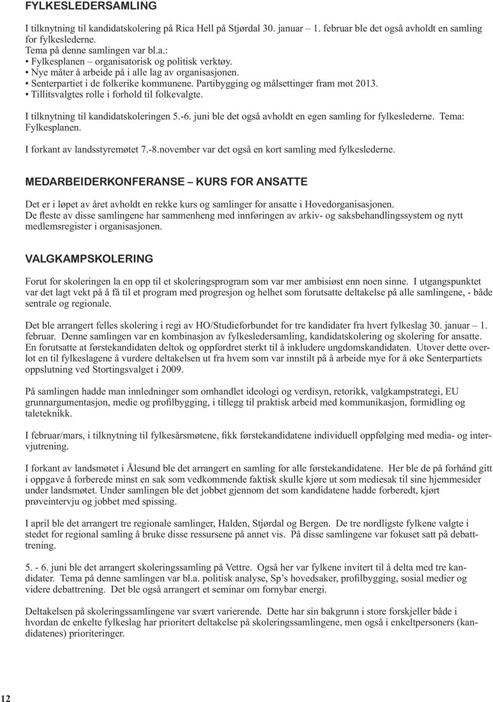 I tilknytning til kandidatskoleringen 5.-6. juni ble det også avholdt en egen samling for fylkeslederne. Tema: Fylkesplanen. I forkant av landsstyremøtet 7.-8.