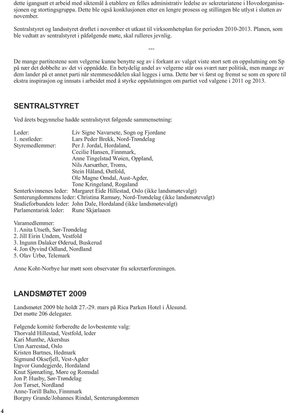 Sentralstyret og landsstyret drøftet i november et utkast til virksomhetsplan for perioden 2010-2013. Planen, som ble vedtatt av sentralstyret i påfølgende møte, skal rulleres jevnlig.