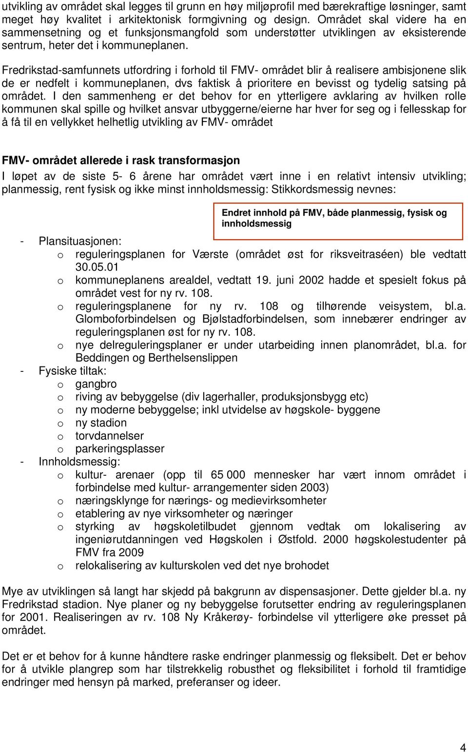 Fredrikstad-samfunnets utfordring i forhold til FMV- området blir å realisere ambisjonene slik de er nedfelt i kommuneplanen, dvs faktisk å prioritere en bevisst og tydelig satsing på området.