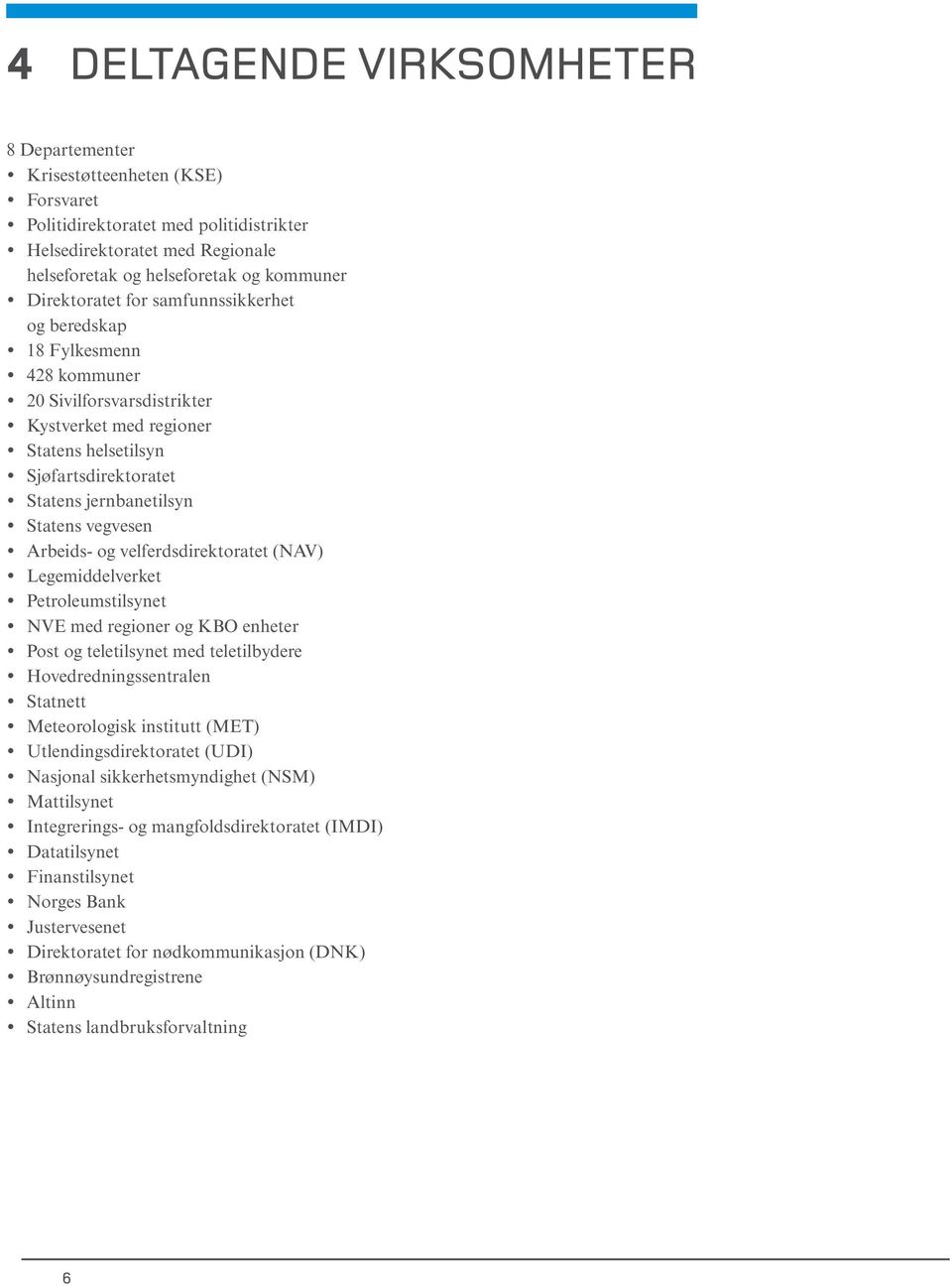 vegvesen Arbeids- og velferdsdirektoratet (NAV) Legemiddelverket Petroleumstilsynet NVE med regioner og KBO enheter Post og teletilsynet med teletilbydere Hovedredningssentralen Statnett