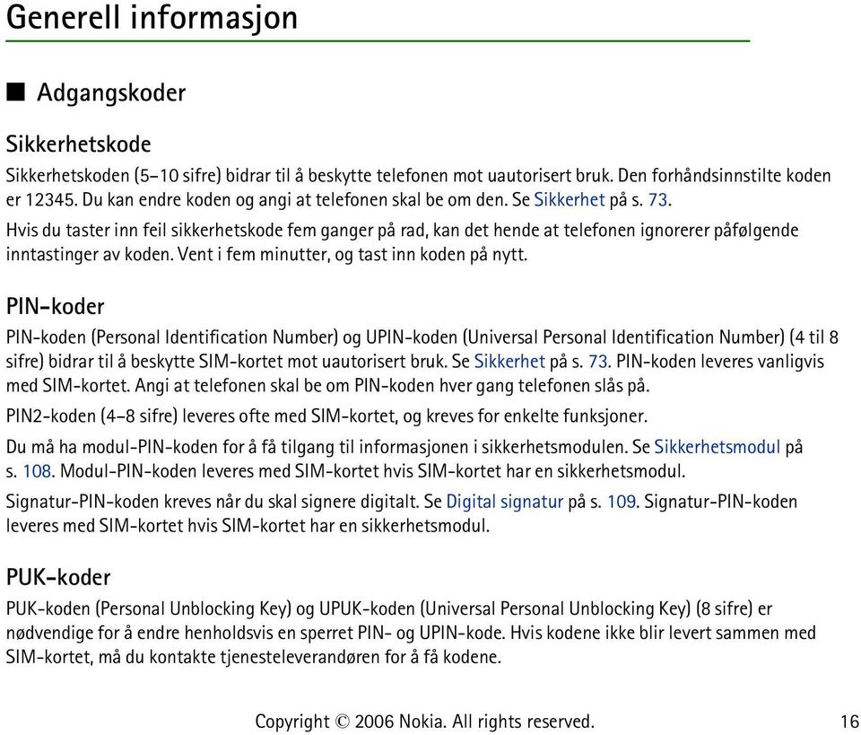 Hvis du taster inn feil sikkerhetskode fem ganger på rad, kan det hende at telefonen ignorerer påfølgende inntastinger av koden. Vent i fem minutter, og tast inn koden på nytt.