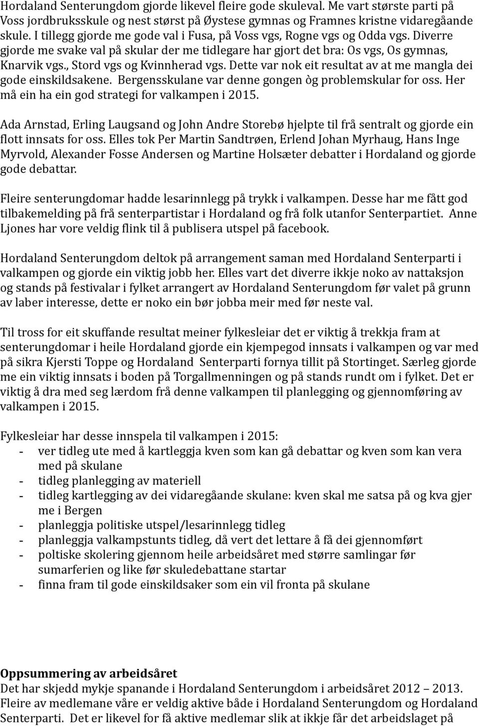 , Stord vgs og Kvinnherad vgs. Dette var nok eit resultat av at me mangla dei gode einskildsakene. Bergensskulane var denne gongen òg problemskular for oss.