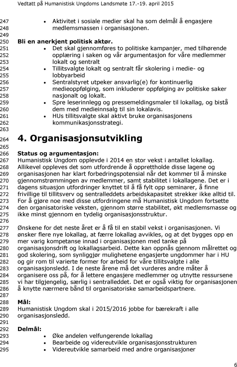 Det skal gjennomføres to politiske kampanjer, med tilhørende opplæring i saken og vår argumentasjon for våre medlemmer lokalt og sentralt Tillitsvalgte lokalt og sentralt får skolering i medie- og