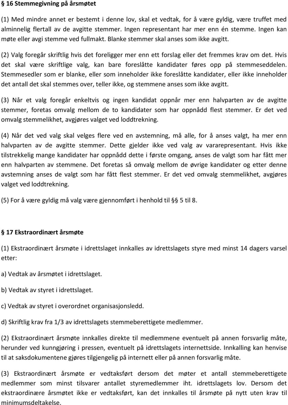 (2) Valg foregår skriftlig hvis det foreligger mer enn ett forslag eller det fremmes krav om det. Hvis det skal være skriftlige valg, kan bare foreslåtte kandidater føres opp på stemmeseddelen.