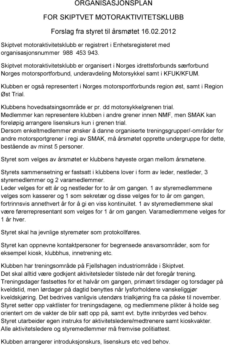 Klubben er også representert i Norges motorsportforbunds region øst, samt i Region Øst Trial. Klubbens hovedsatsingsområde er pr. dd motorsykkelgrenen trial.