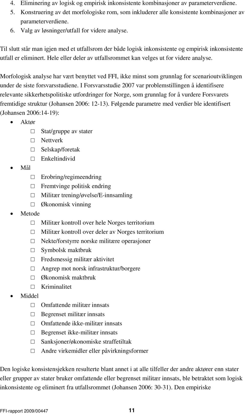 Hele eller deler av utfallsrommet kan velges ut for videre analyse. Morfologisk analyse har vært benyttet ved FFI, ikke minst som grunnlag for scenarioutviklingen under de siste forsvarsstudiene.