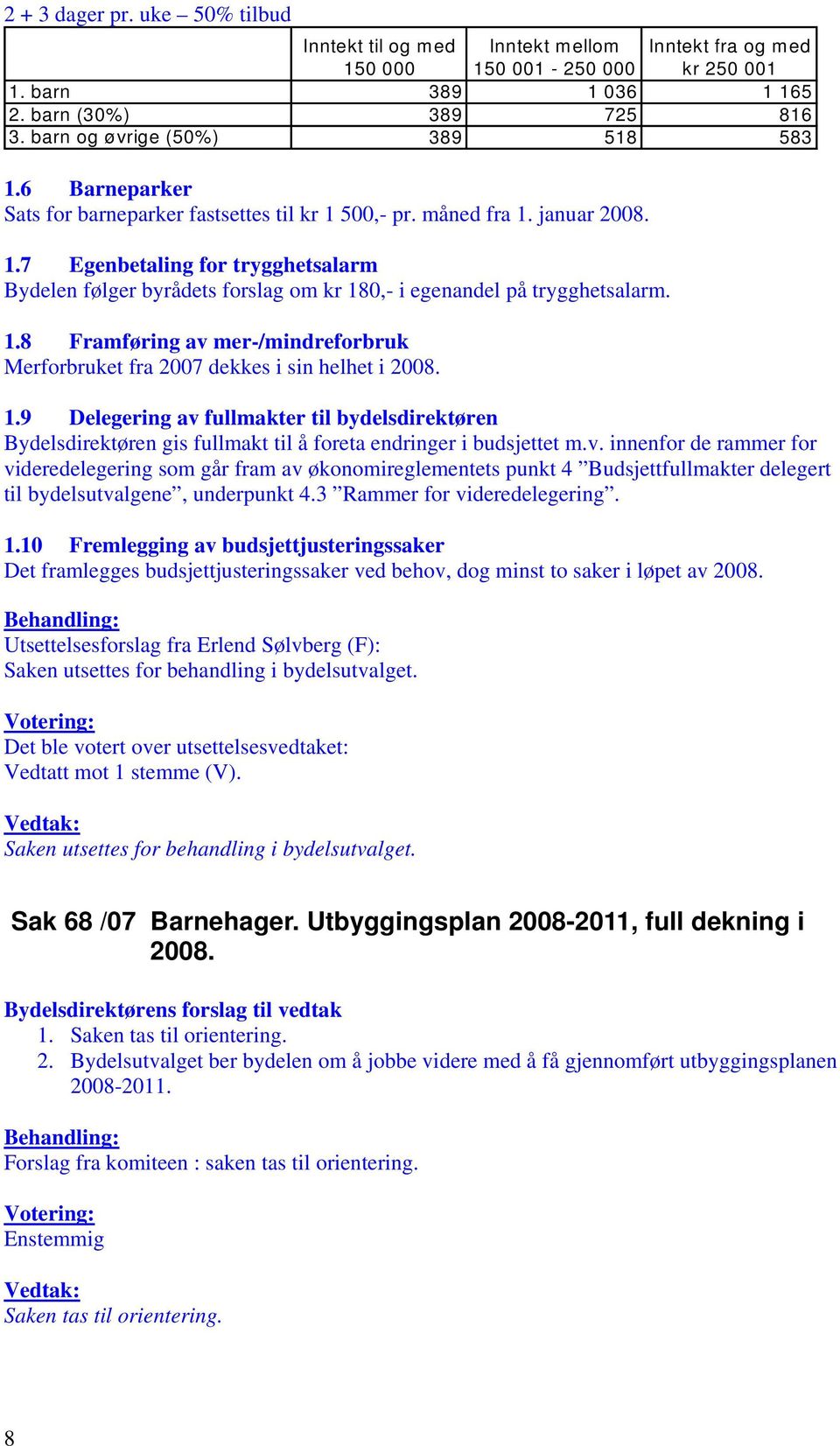 1.8 Framføring av mer-/mindreforbruk Merforbruket fra 2007 dekkes i sin helhet i 2008. 1.