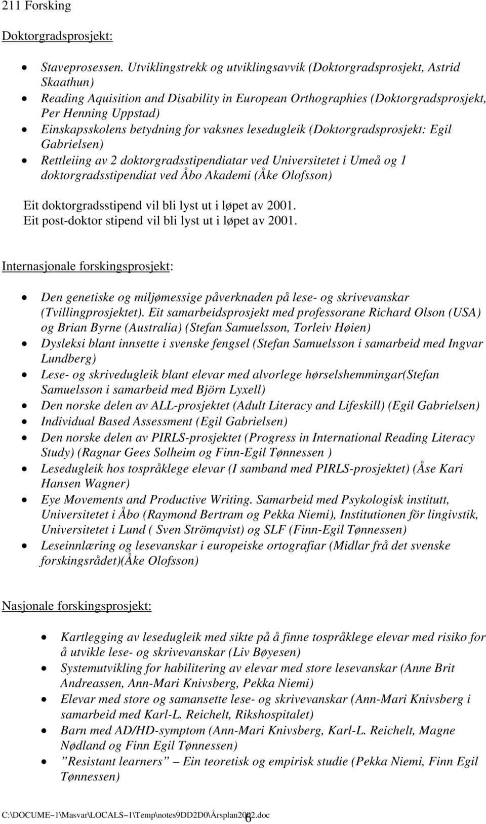 betydning for vaksnes lesedugleik (Doktorgradsprosjekt: Egil Gabrielsen) Rettleiing av 2 doktorgradsstipendiatar ved Universitetet i Umeå og 1 doktorgradsstipendiat ved Åbo Akademi (Åke Olofsson) Eit